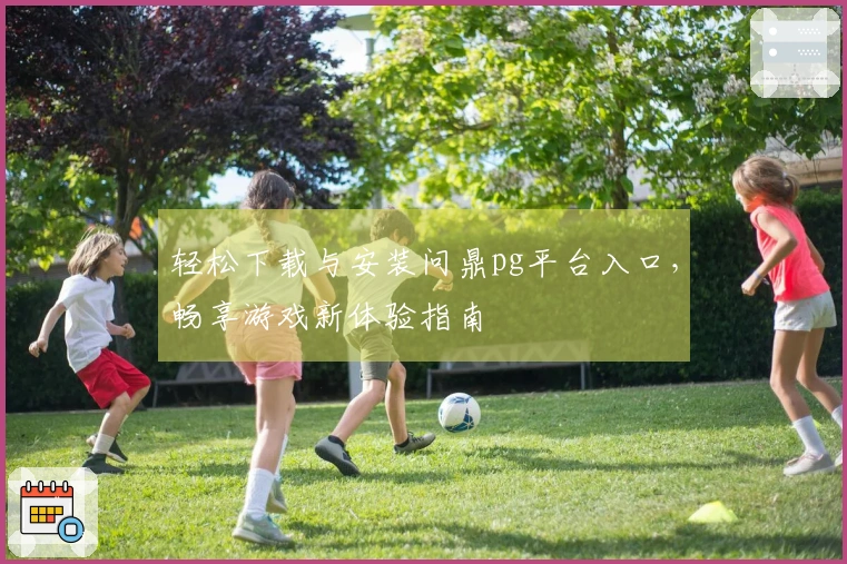 轻松下载与安装问鼎pg平台入口，畅享游戏新体验指南