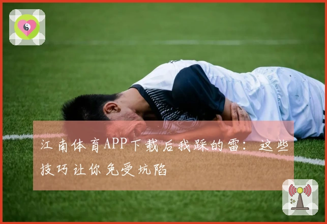 江南体育APP下载后我踩的雷：这些技巧让你免受坑陷