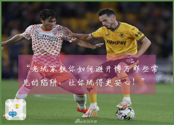 “老玩家教你如何避开博万那些常见的陷阱，让你玩得更安心！”
