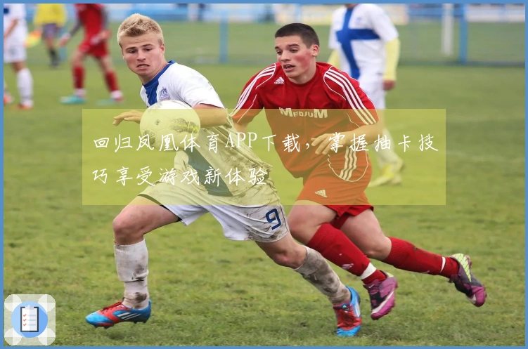 回归凤凰体育APP下载，掌握抽卡技巧享受游戏新体验