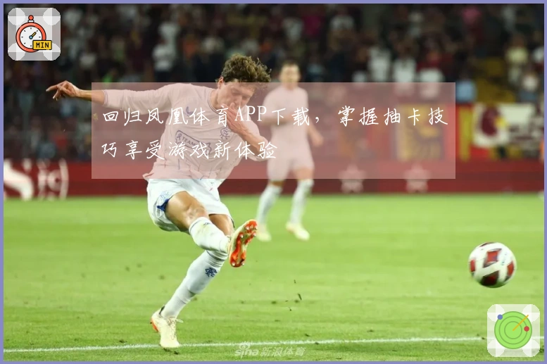 回归凤凰体育APP下载，掌握抽卡技巧享受游戏新体验