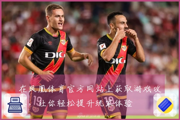 在凤凰体育官方网站上获取游戏攻略，让你轻松提升玩家体验