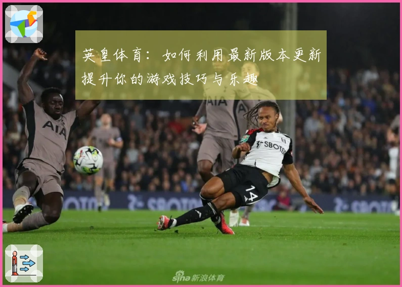 英皇体育：如何利用最新版本更新提升你的游戏技巧与乐趣