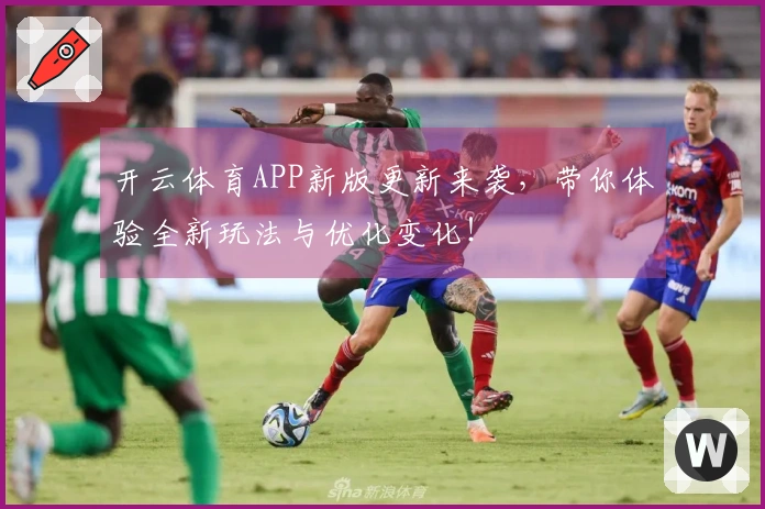 开云体育APP新版更新来袭，带你体验全新玩法与优化变化！