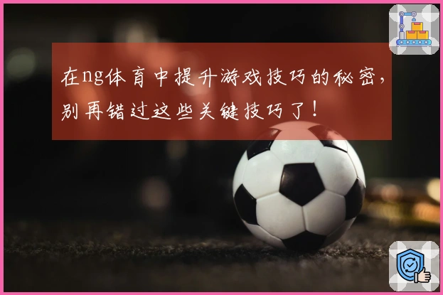 在ng体育中提升游戏技巧的秘密，别再错过这些关键技巧了！