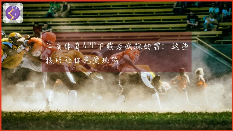 江南体育APP下载后我踩的雷：这些技巧让你免受坑陷