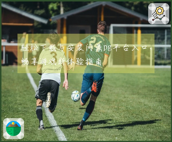 轻松下载与安装问鼎pg平台入口，畅享游戏新体验指南