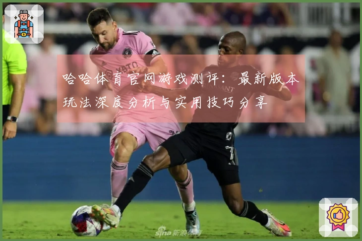 哈哈体育官网游戏测评：最新版本玩法深度分析与实用技巧分享