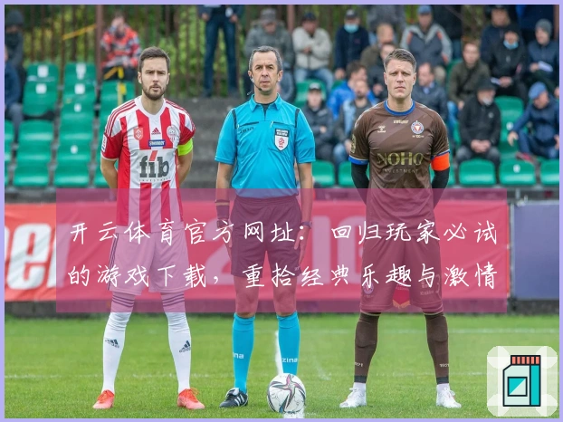 开云体育官方网址：回归玩家必试的游戏下载，重拾经典乐趣与激情