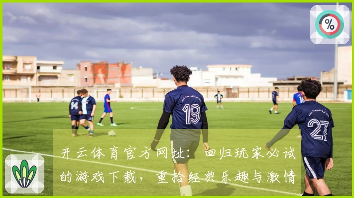 开云体育官方网址：回归玩家必试的游戏下载，重拾经典乐趣与激情