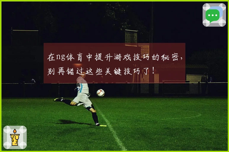 在ng体育中提升游戏技巧的秘密，别再错过这些关键技巧了！